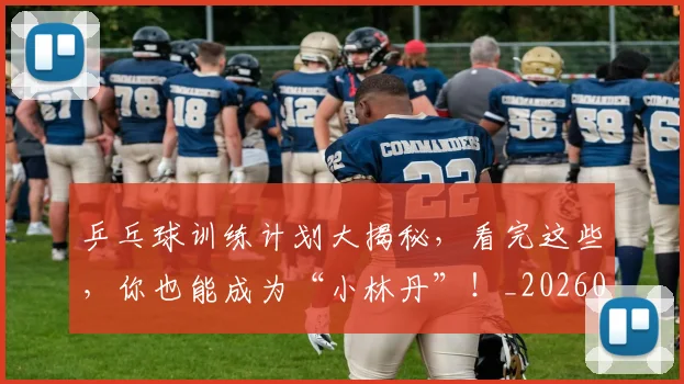 乒乓球训练计划大揭秘,看完这些,你也能成为“小林丹”!_20260703212305