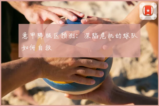 意甲降级区预测：深陷危机的球队如何自救