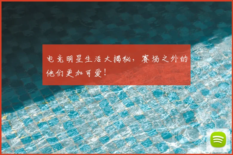 电竞明星生活大揭秘,赛场之外的他们更加可爱!