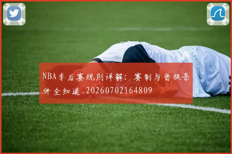 NBA季后赛规则详解:赛制与晋级条件全知道_20260702164809