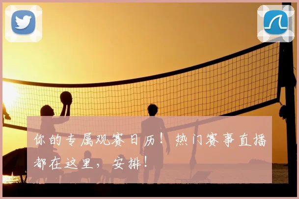 你的专属观赛日历！热门赛事直播都在这里，安排！