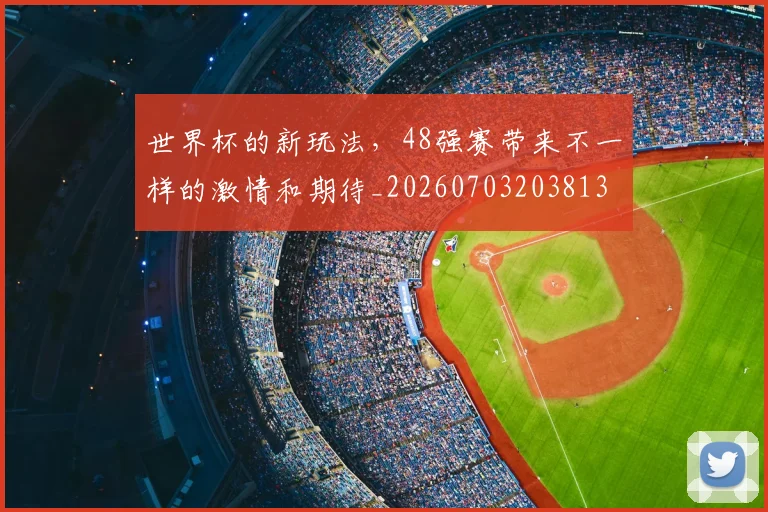 世界杯的新玩法,48强赛带来不一样的激情和期待_20260703203813