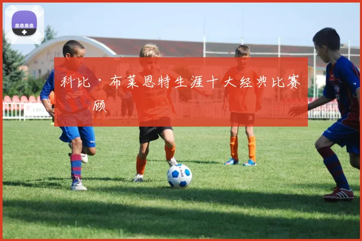 科比·布莱恩特生涯十大经典比赛回顾