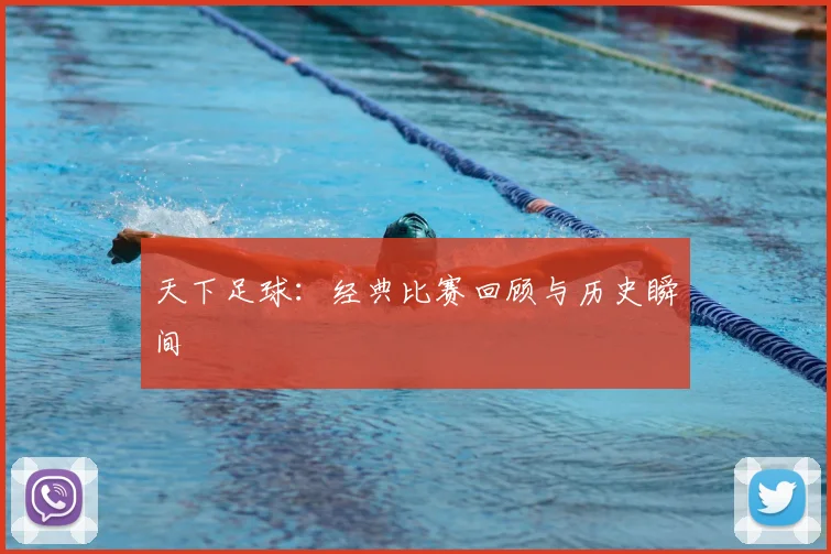 天下足球:经典比赛回顾与历史瞬间