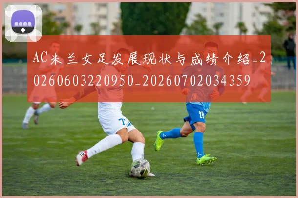 AC米兰女足发展现状与成绩介绍_20260603220950_20260702034359