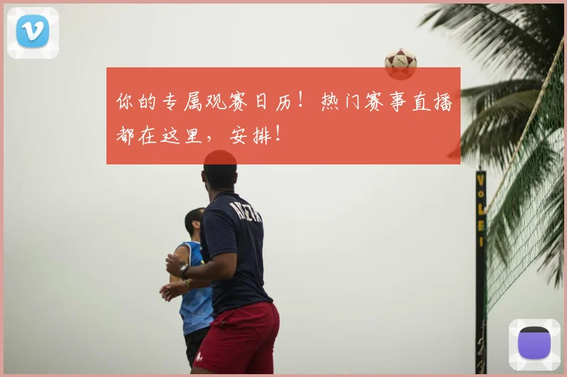 你的专属观赛日历!热门赛事直播都在这里,安排!