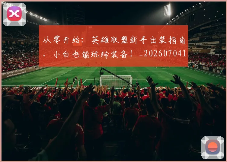 从零开始:英雄联盟新手出装指南,小白也能玩转装备!_20260704164950