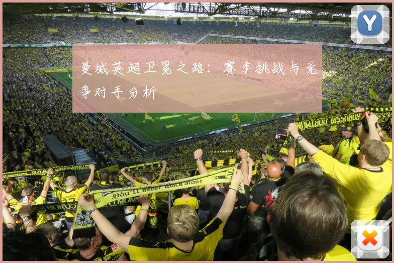 曼城英超卫冕之路：赛季挑战与竞争对手分析