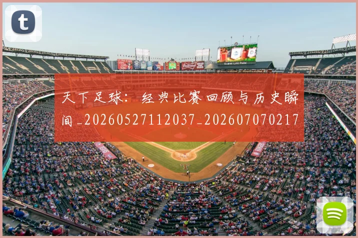 天下足球:经典比赛回顾与历史瞬间_20260527112037_20260707021700