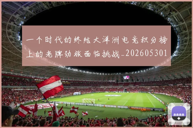 一个时代的终结大洋洲电竞积分榜上的老牌劲旅面临挑战_20260530144113_20260702173312