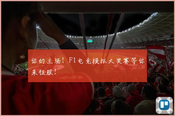 你的主场！F1电竞模拟大奖赛等你来征服！