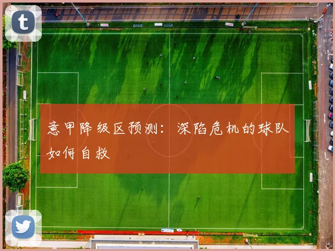 意甲降级区预测：深陷危机的球队如何自救