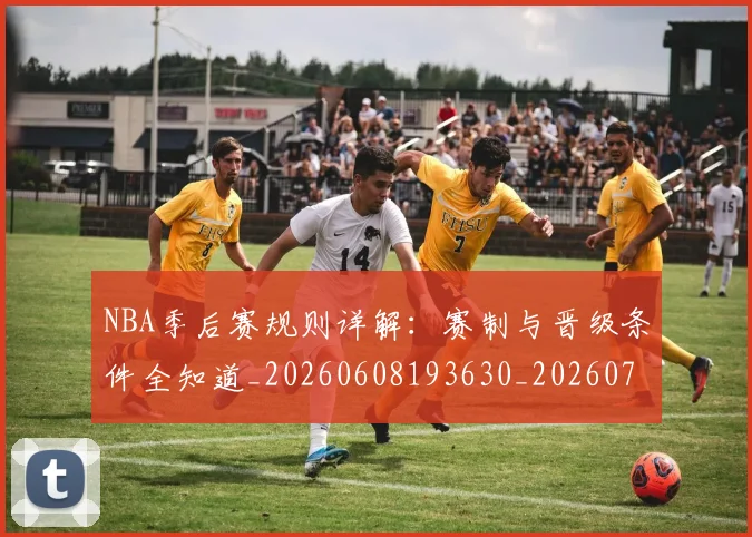 NBA季后赛规则详解:赛制与晋级条件全知道_20260608193630_20260702164814