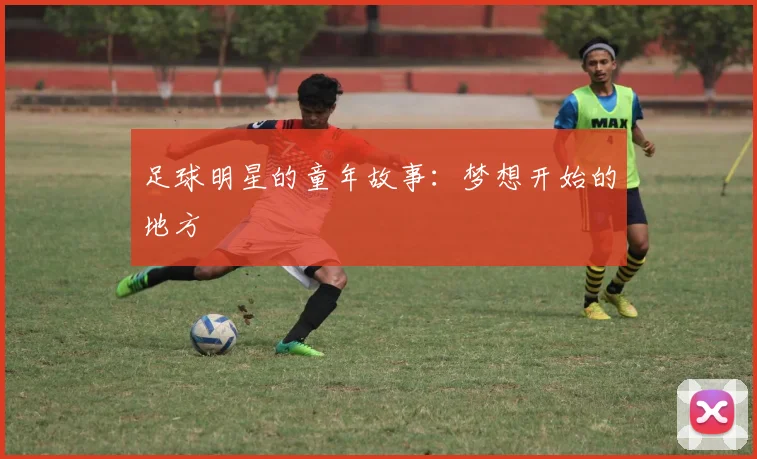 足球明星的童年故事:梦想开始的地方