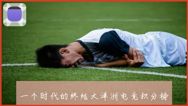 一个时代的终结大洋洲电竞积分榜上的老牌劲旅面临挑战_20260530144113