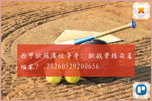 西甲欧冠席位争夺：欧战资格花落谁家？_20260529200656