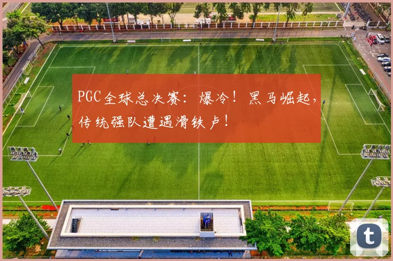PGC全球总决赛：爆冷！黑马崛起，传统强队遭遇滑铁卢！