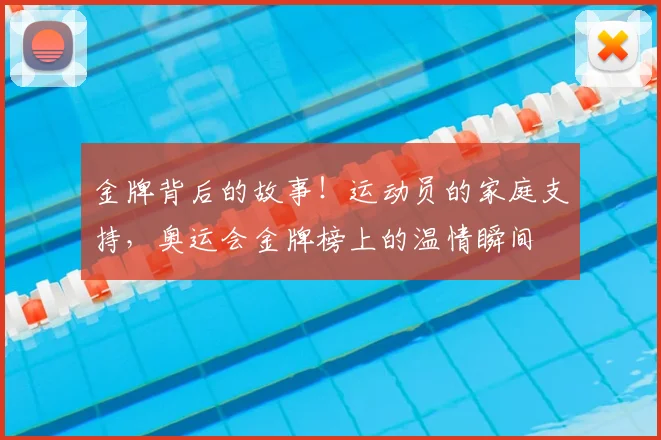 金牌背后的故事！运动员的家庭支持，奥运会金牌榜上的温情瞬间