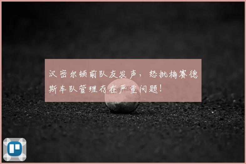 汉密尔顿前队友发声,怒批梅赛德斯车队管理存在严重问题!