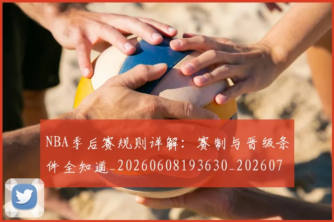 NBA季后赛规则详解：赛制与晋级条件全知道_20260608193630_20260702164814