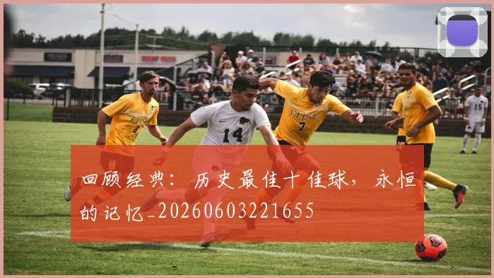 回顾经典:历史最佳十佳球,永恒的记忆_20260603221655