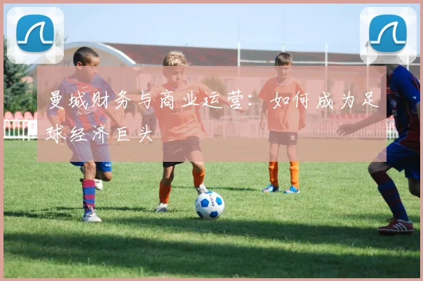 曼城财务与商业运营：如何成为足球经济巨头